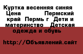 Куртка весенняя синяя › Цена ­ 1 000 - Пермский край, Пермь г. Дети и материнство » Детская одежда и обувь   